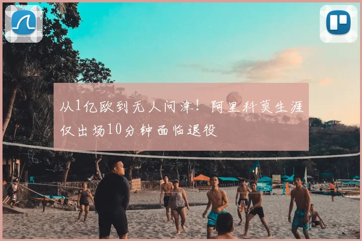 从1亿欧到无人问津!阿里科莫生涯仅出场10分钟面临退役