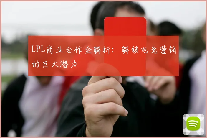LPL商业合作全解析：解锁电竞营销的巨大潜力