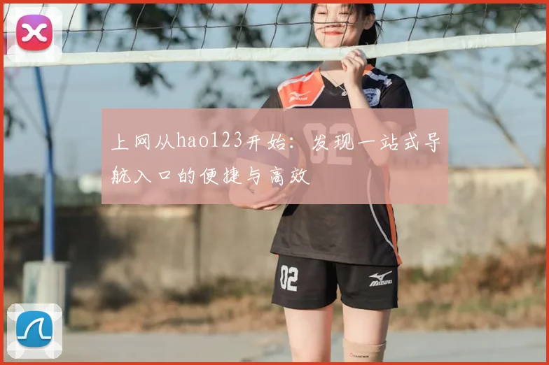 上网从hao123开始：发现一站式导航入口的便捷与高效
