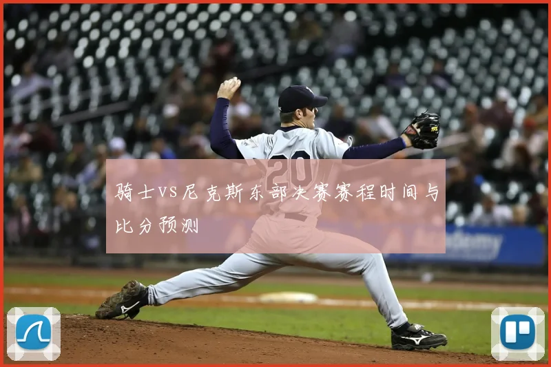 骑士vs尼克斯东部决赛赛程时间与比分预测