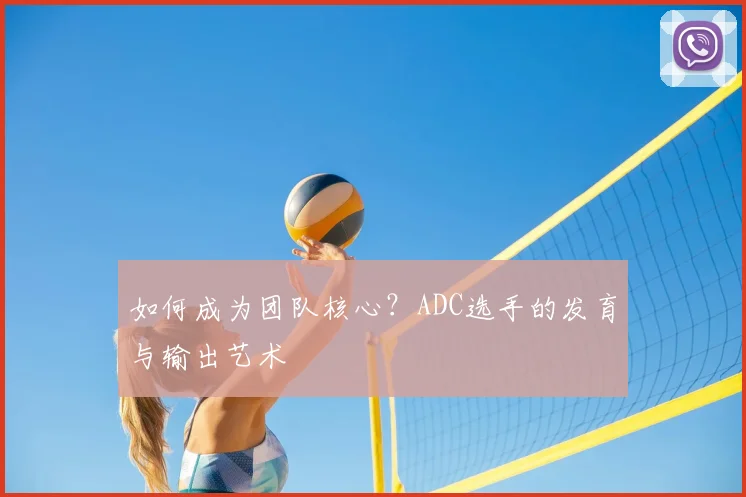 如何成为团队核心？ADC选手的发育与输出艺术