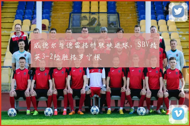威德尔与德雷格特联袂进球，SBV精英3-2险胜格罗宁根