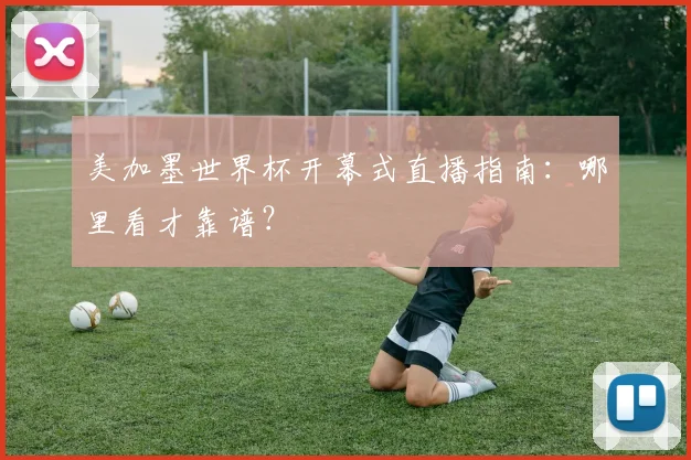 美加墨世界杯开幕式直播指南：哪里看才靠谱？