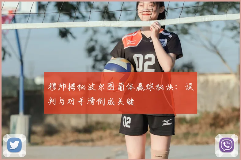 穆帅揭秘波尔图葡体赢球秘诀：误判与对手滑倒成关键