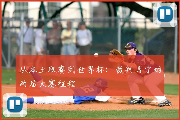 从本土联赛到世界杯：裁判马宁的两届大赛征程