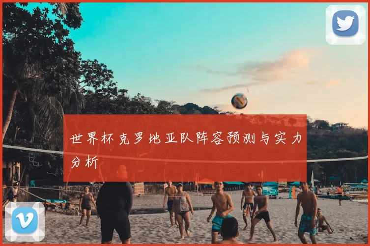 世界杯克罗地亚队阵容预测与实力分析