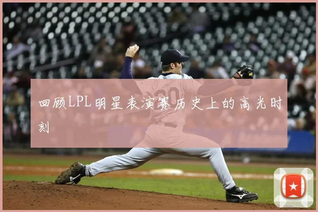 回顾LPL明星表演赛历史上的高光时刻