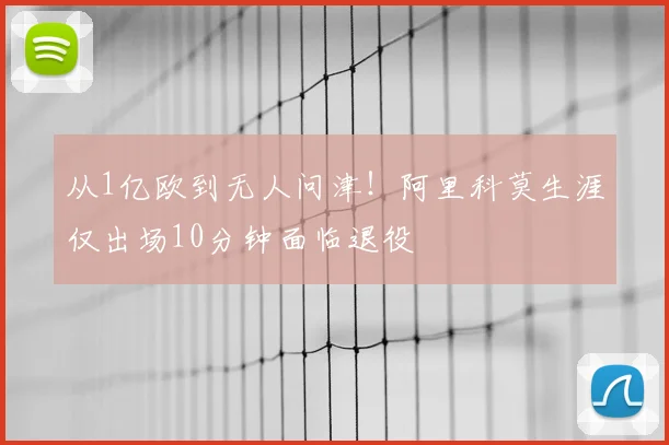 从1亿欧到无人问津！阿里科莫生涯仅出场10分钟面临退役