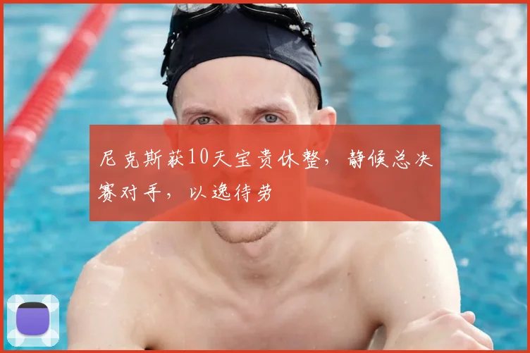 尼克斯获10天宝贵休整，静候总决赛对手，以逸待劳